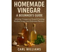 Homemade Vinegar - A Beginner’s Guide: Infusing Vinegars at Home & Turning Kitchen Scraps into Delicious Flavours