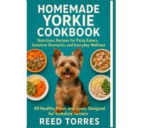 Homemade Yorkie Cookbook: Nutritious Recipes for Picky Eaters, Sensitive Stomachs, and Everyday Wellness: 49 Healthy Meals and Treats Designed for Yorkshire Terriers