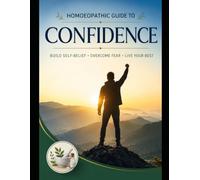 Homeopathy for Self-Confidence: A Natural Guide to Overcoming Fear, Anxiety, Shyness, Stage Fright, and Building Lasting Confidence Through Homoeopathic Principles