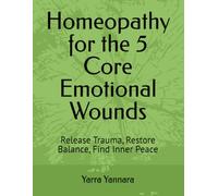 Homeopathy for the 5 Core Emotional Wounds: Release Trauma, Restore Balance, Find Inner Peace