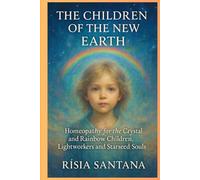 HOMEOPATHY: The Children of the New Earth.: Homeopathy for the Crystal and Rainbow Children, Lightworkers and Starseed Souls. (Alchemy of the Vital Force.)