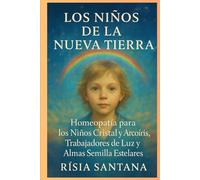 HOMEOPATÍA: Los Niños de la Nueva Tierra.: Homeopatía para los Niños Cristal y Arco iris, Trabajadores de la Luz y Almas Estelares. (Alquimia de la Fuerza Vital)