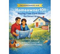 Homeowner 101: Buying Your First Home the Smart Way: A Practical Step-by-Step Guide to Purchasing With Confidence and Avoiding Costly Mistakes