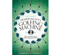 Homer Kelley's Golfing Machine: The Curious Quest that Solved Golf