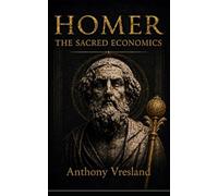Homer The Sacred Economics: Decoding Wealth, Consciousness, and Civilization Through the Iliad and Odyssey (Homer Decoded)
