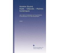 Homère illustré. Iliade.--Odyssée.--Poèmes homériques: avec index et remarques sur la grammaire, la versification et le style homériques