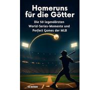 Homeruns für die Götter: Die 50 legendärsten World-Series-Momente und Perfect Games der MLB