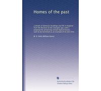 Homes of the past: a sketch of domestic buildings and life in England from the Norman to the Georgian age; with a proposal for preserving certain ... to be furnished as an example of its own time
