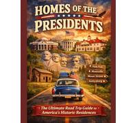 Homes of the Presidents: The Ultimate Road Trip Guide to America’s Historic Residences