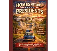 Homes of the Presidents: The Ultimate Road Trip Guide to America’s Historic Residences
