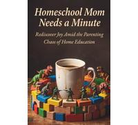 Homeschool Mom Needs a Minute: Rediscover Joy Amid the Parenting Chaos of Home Education