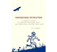 Homeschool Revolution: A Parent's Guide to Raising Resilient Kids and Rebuilding Culture from Home