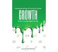 Homeschooling: A Practical Guide, Growth: A Practical Christian Homeschooling Guide, Fourth through Eighth Grade, to Developing Independence, Critical Thinking, Character, and Confidence