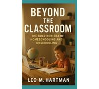 Homeschooling and Unschooling: The Bold New Era of Learning Beyond the Classroom