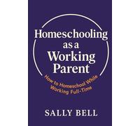 HOMESCHOOLING AS A WORKING PARENT: How to Homeschool While Working Full-Time (The Confident Homeschooler)