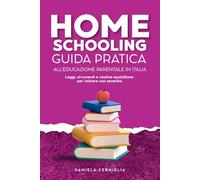Homeschooling: Guida Pratica all’educazione parentale in Italia - Leggi, strumenti e routine quotidiana per iniziare con serenità