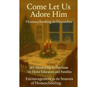 Homeschooling in December - Come Let Us Adore Him: Encouragement for the Seasons of Homeschooling - 365 Mentoring Reflections for Home Educators and Families