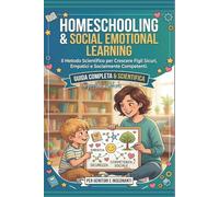 Homeschooling & Social Emotional Learning: Il Metodo Scientifico per Crescere Figli Sicuri, Empatici e Socialmente Competenti