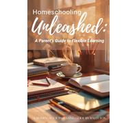 Homeschooling Unleashed: A Parent's Guide to Flexible Learning