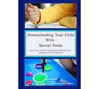 Homeschooling Your Child With Special Needs: Practical Support And Encouragement For Learning With Differences