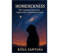 Homesickness.: The Longing of Starseeds, Lightworkers, and Sensitive Souls By Rísia Santana (3. Path of Cosmic Origins)