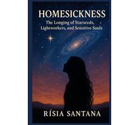 Homesickness.: The Longing of Starseeds, Lightworkers, and Sensitive Souls By Rísia Santana (3. Path of Cosmic Origins)
