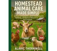 Homestead Animal Care Made Simple: Easy and Effective Methods to Promote Health, Wellbeing, and Balanced Behavior in Your Livestock