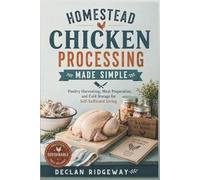 Homestead Chicken Processing Made Simple: Humane Poultry Harvesting, Meat Preparation, and Cold Storage for Self-Sufficient Living