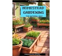 Homestead Gardening: The Natural Way: Homemade Fertilizers, Pest Control, and Organic Growing Methods for the Everyday Gardener