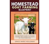 Homestead Goat Farming Blueprint: The Beginner’s Guide to Raising, Feeding, and Caring for Goats on Your Homestead