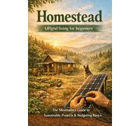 Homestead: Offgrid living for beginners: The Minimalist's Guide to Sustainable Projects & Budgeting Basics