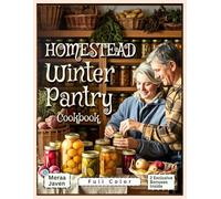 Homestead Winter Pantry Cookbook: Healthy Seasonal Recipes and Tested Preservation Essentials for Sustainable, Budget-Friendly Meals Year-Round