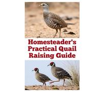 Homesteader's Practical Quail Raising Guide (The Detailed Homestead Flock Series)