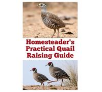 Homesteader's Practical Quail Raising Guide (The Detailed Homestead Flock Series)