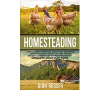 Homesteading: A Comprehensive Homestead Guide to Self-Sufficiency, Raising Backyard Chickens, and Mini Farming, Including Gardening Tips and Best ... Growing Your Own Food (Sustainable Gardening)