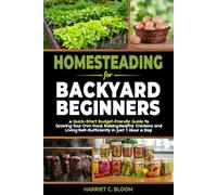 Homesteading for Backyard Beginners: A Quick-Start Budget-Friendly Guide to Growing Your Own Food, Raising Healthy Chickens, and Living Self-Sufficiently in Just 1 Hour a Day