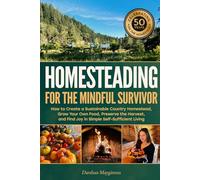 Homesteading for the Mindful Survivor: How to Create a Sustainable Country Homestead, Grow Your Own Food, Preserve the Harvest, and Find Joy in Simple Self-Sufficient Living