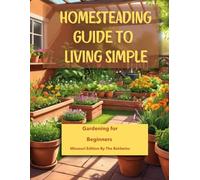 Homesteading Guide to Living Simple: Gardening for Beginners, (Missouri Edition): Thriving in the Show-Me State: A Holistic Beginner’s Guide to ... Gardens, and Year-Round Organic Success.
