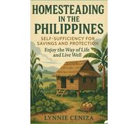 Homesteading in the Philippines: Self-Sufficiency for Savings and Protection: Enjoy the Way of Life and Live Well