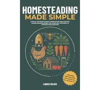 Homesteading Made Simple: A Step-by-Step Guide to Grow & Preserve Food, Raise Livestock, Harness Renewable Energy, and Achieve Self-Sufficiency in Your Backyard and Beyond