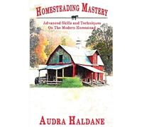 Homesteading Mastery: Advanced Skills and Techniques on the Modern Homestead: 2 (The Modern Homesteader's Library)