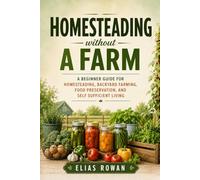 Homesteading Without a Farm: A Beginner Guide for Homesteading, Backyard Farming, Food Preservation, and Self Sufficient Living