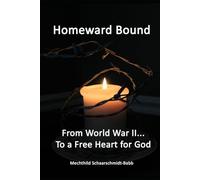 Homeward Bound: From World War II... To A Free Heart For God