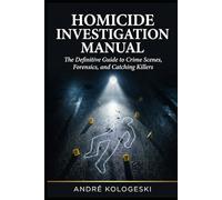 Homicide Investigation Manual: The Definitive Guide to Crime Scenes, Forensics, and Catching Killers (André Kologeski Vol A2)