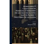 Homiliario Ó Coleccion De Homilías, Ó Sermones De Los Mas Excelentes Santos Padres Y Doctores De La Iglesia