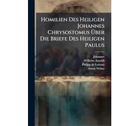 Homilien Des Heiligen Johannes Chrysostomus Über Die Briefe Des Heiligen Paulus