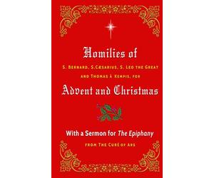Homilies of S. Bernard, S. Caesarius, S. Leo the Great, and Thomas à Kempis for Advent and Christmas: With a Sermon for The Epiphany from The Curé of Ars