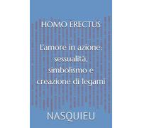 HOMO ERECTUS: L'amore in atto: sessualità, simbolismo e creazione del legame.