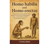 Homo Habilis and Homo Erectus: Fossil Discoveries, Stone Tools, Human Evolution, Prehistoric Life, and the Rise of Our Ancestors in Africa (The Human Origins Series)