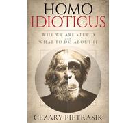 Homo Idioticus: Why We Are Stupid and What to Do about It